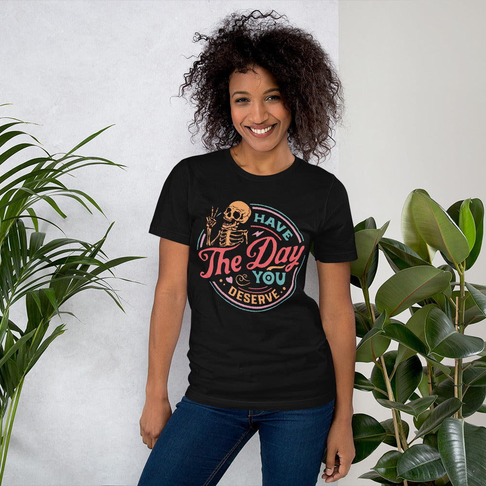 Have the Day You Deserve Unisex t-shirt